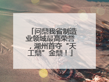问鼎我省制造业领域最高荣誉，湖州首夺“天工鼎”金鼎！