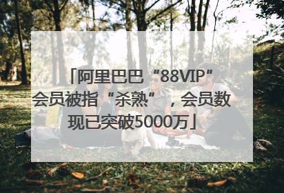 阿里巴巴“88VIP”会员被指“杀熟”，会员数现已突破5000万