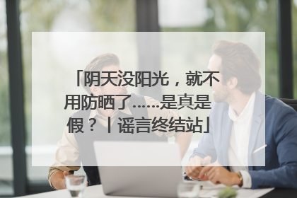 阴天没阳光，就不用防晒了……是真是假？丨谣言终结站