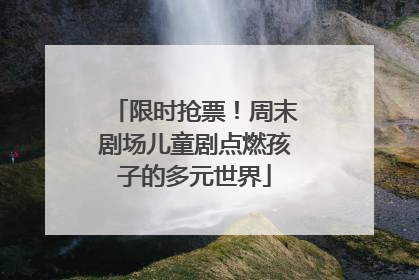 限时抢票！周末剧场儿童剧点燃孩子的多元世界