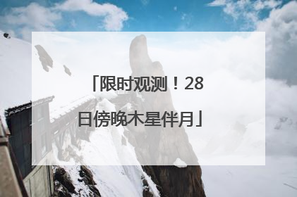 限时观测！28日傍晚木星伴月
