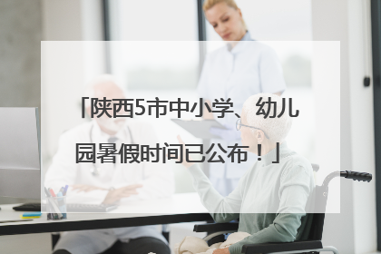 陕西5市中小学、幼儿园暑假时间已公布！