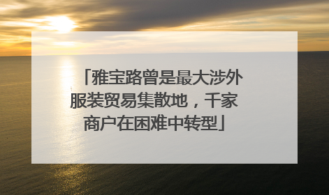 雅宝路曾是最大涉外服装贸易集散地，千家商户在困难中转型