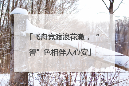 飞舟竞渡浪花激，“警”色相伴人心安