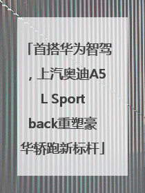 首搭华为智驾，上汽奥迪A5L Sportback重塑豪华轿跑新标杆