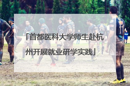 首都医科大学师生赴杭州开展就业研学实践
