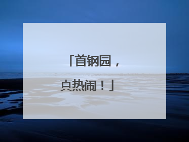 首钢园，真热闹！