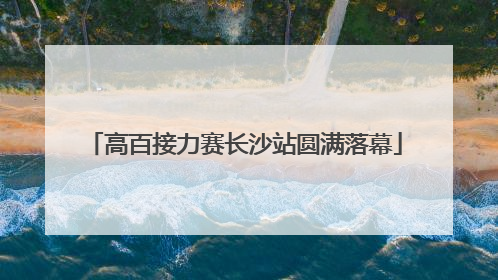 高百接力赛长沙站圆满落幕
