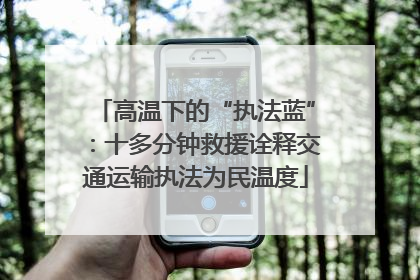 高温下的“执法蓝”：十多分钟救援诠释交通运输执法为民温度