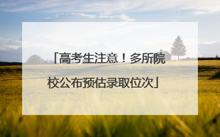 高考生注意！多所院校公布预估录取位次
