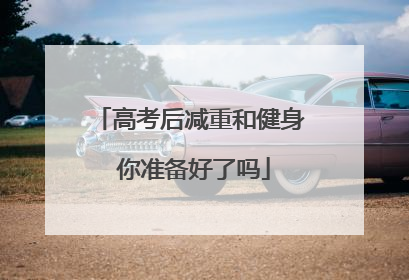 高考后减重和健身 你准备好了吗