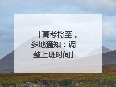 高考将至，多地通知：调整上班时间