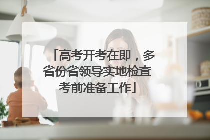 高考开考在即，多省份省领导实地检查考前准备工作