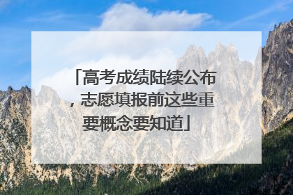 高考成绩陆续公布，志愿填报前这些重要概念要知道