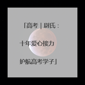 高考｜尉氏：十年爱心接力 护航高考学子