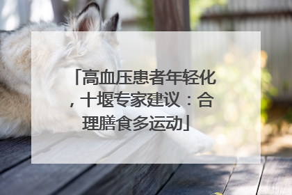 高血压患者年轻化，十堰专家建议：合理膳食多运动