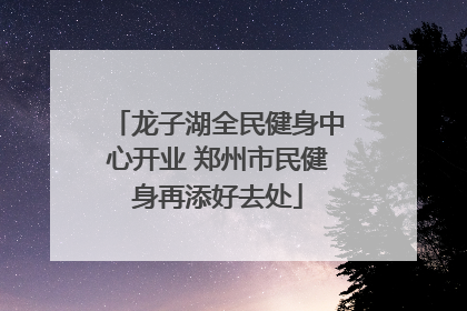 龙子湖全民健身中心开业 郑州市民健身再添好去处