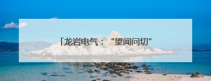 龙岩电气：“望闻问切”查隐患 精检精修保安全