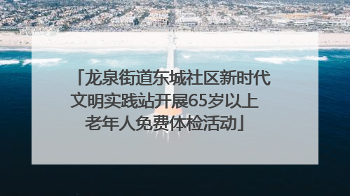 龙泉街道东城社区新时代文明实践站开展65岁以上老年人免费体检活动