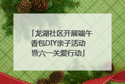 龙湖社区开展端午香包DIY亲子活动暨六一关爱行动