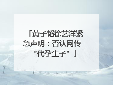 黄子韬徐艺洋紧急声明：否认网传 “代孕生子”