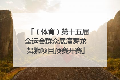 （体育）第十五届全运会群众展演舞龙舞狮项目预赛开赛