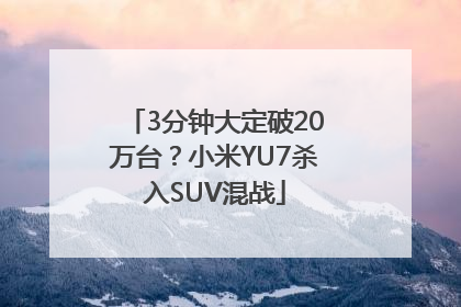 3分钟大定破20万台？小米YU7杀入SUV混战