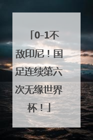 0-1不敌印尼！国足连续第六次无缘世界杯！