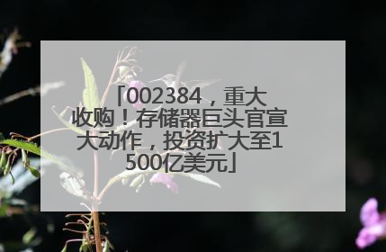 002384，重大收购！存储器巨头官宣大动作，投资扩大至1500亿美元