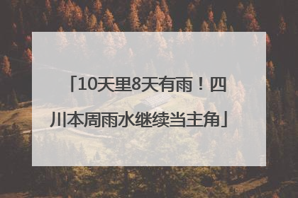 10天里8天有雨！四川本周雨水继续当主角