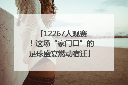 12267人观赛！这场“家门口”的足球盛宴燃动宿迁