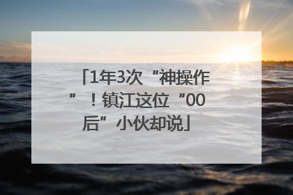 1年3次“神操作”！镇江这位“00后”小伙却说