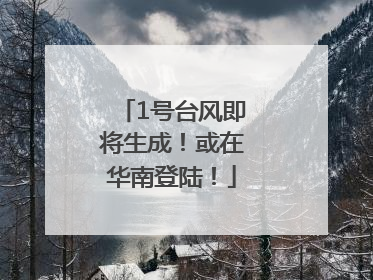 1号台风即将生成！或在华南登陆！