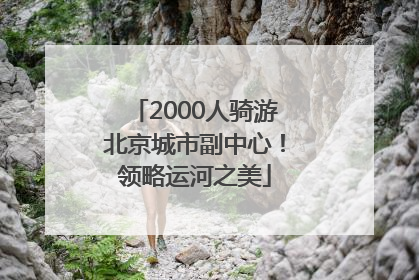 2000人骑游北京城市副中心！领略运河之美