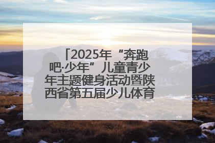 2025年“奔跑吧·少年”儿童青少年主题健身活动暨陕西省第五届少儿体育嘉年华活动启动