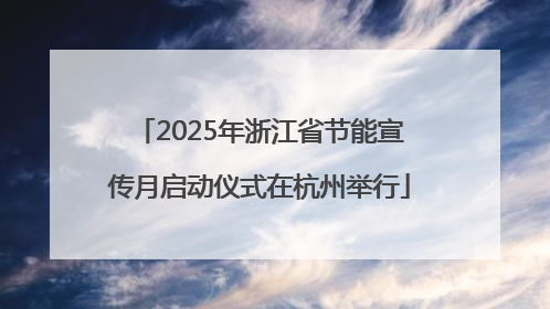 2025年浙江省节能宣传月启动仪式在杭州举行