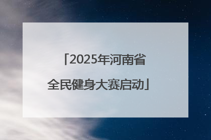 2025年河南省全民健身大赛启动