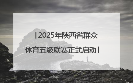 2025年陕西省群众体育五级联赛正式启动