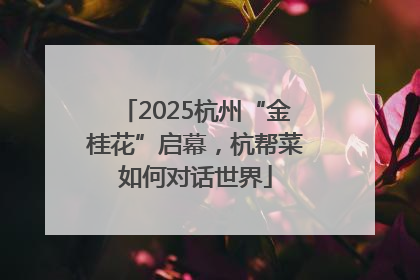 2025杭州“金桂花”启幕，杭帮菜如何对话世界