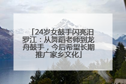 24岁女鼓手闪亮汨罗江：从舞蹈老师到龙舟鼓手，今后希望长期推广家乡文化