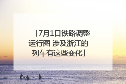 7月1日铁路调整运行图 涉及浙江的列车有这些变化