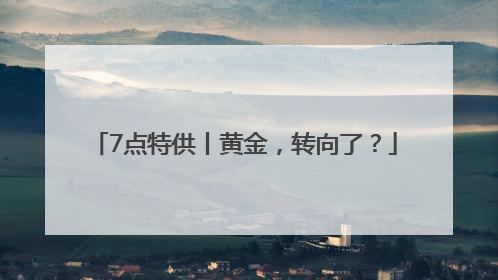 7点特供丨黄金，转向了？