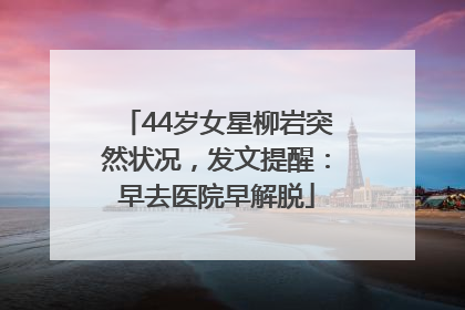 44岁女星柳岩突然状况，发文提醒：早去医院早解脱