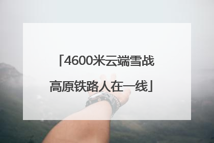 4600米云端雪战 高原铁路人在一线