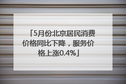 5月份北京居民消费价格同比下降，服务价格上涨0.4%