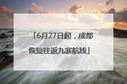 6月27日起，成都恢复往返九寨航线