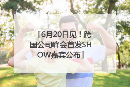 6月20日见！跨国公司峰会首发SHOW嘉宾公布