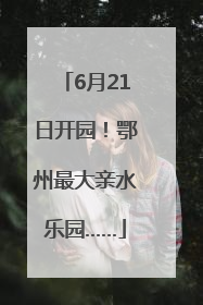 6月21日开园！鄂州最大亲水乐园……