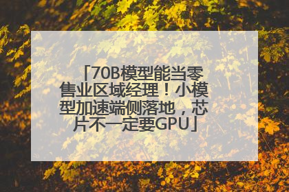70B模型能当零售业区域经理！小模型加速端侧落地，芯片不一定要GPU
