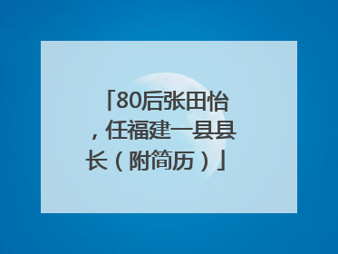 80后张田怡，任福建一县县长（附简历）